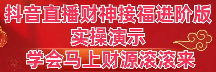 抖音直播财神接福进阶版 实操演示 学会马上财源滚滚来-第2资源网