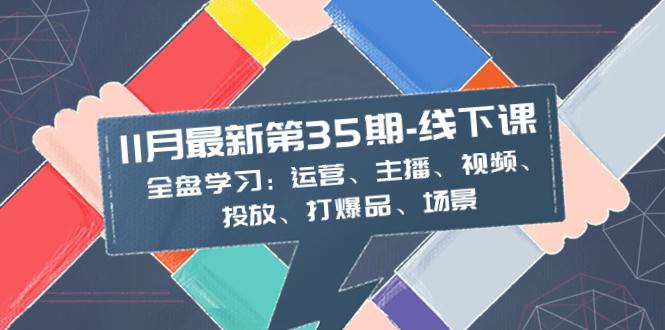 11月最新-35期-线下课：掌握运营、主播、视频、投放、爆品、场景的全盘学习-第2资源网