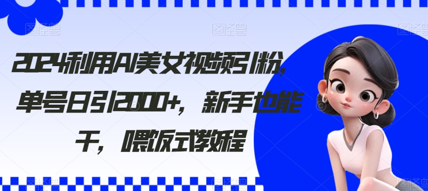 2024利用AI美女视频引粉-单号日引2000+-新手也能干-喂饭式教程【揭秘】-第2资源网