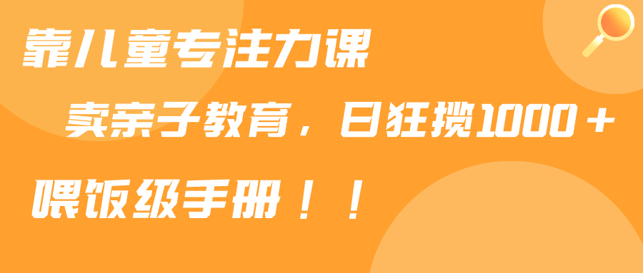 靠儿童专注力课程售卖亲子育儿课程-日暴力狂揽1000+-喂饭手册分享-第2资源网