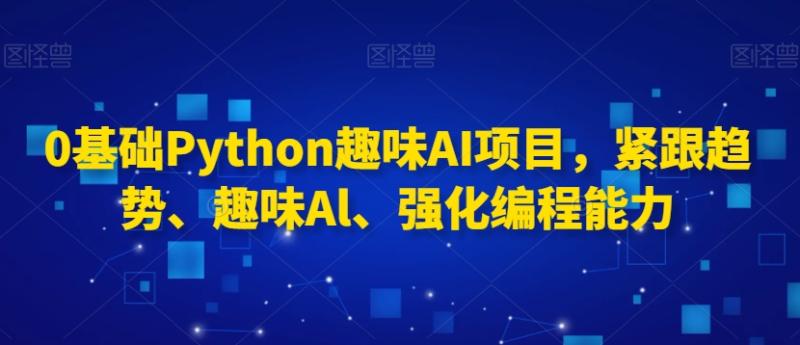 0基础Python趣味AI项目-紧跟趋势、趣味Al、强化编程能力-第2资源网