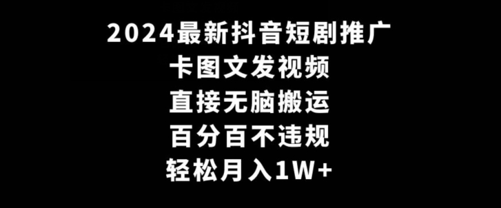 2024最新抖音短剧推广-卡图文发视频-直接无脑搬-百分百不违规-轻松月入1W+【揭秘】-第2资源网