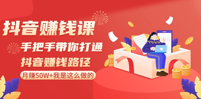 抖音搞钱课-手把手带你打通抖音赚钱路径：月赚50W+我是这么做的！-第2资源网