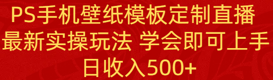 PS手机壁纸模板定制直播项目- 新实操玩法 新手学会即可上手 日收入500+-第2资源网