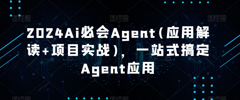 2024Ai必会Agent(应用解读+项目实战)-一站式搞定Agent应用-第2资源网