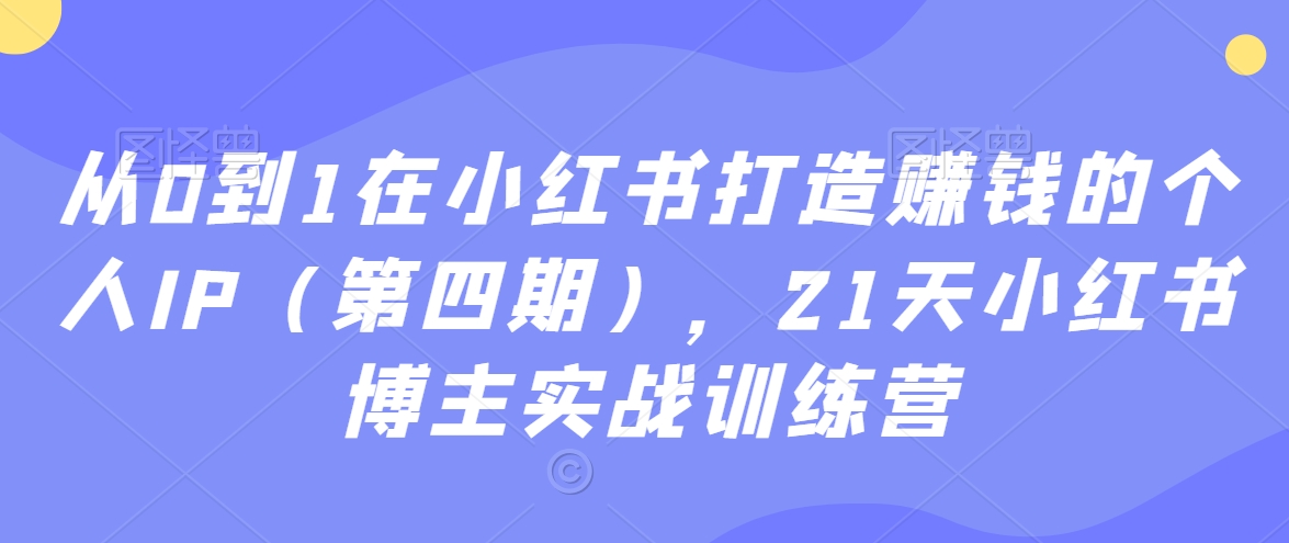 21天小红书博主实战训练营：从0到1在小红书打造赚钱的个人IP（第四期）-第2资源网