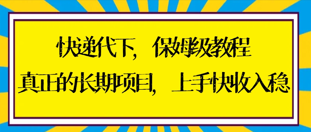 快递代下保姆级教程-真正的长期项目-上手快收入稳【实操+渠道】-第2资源网