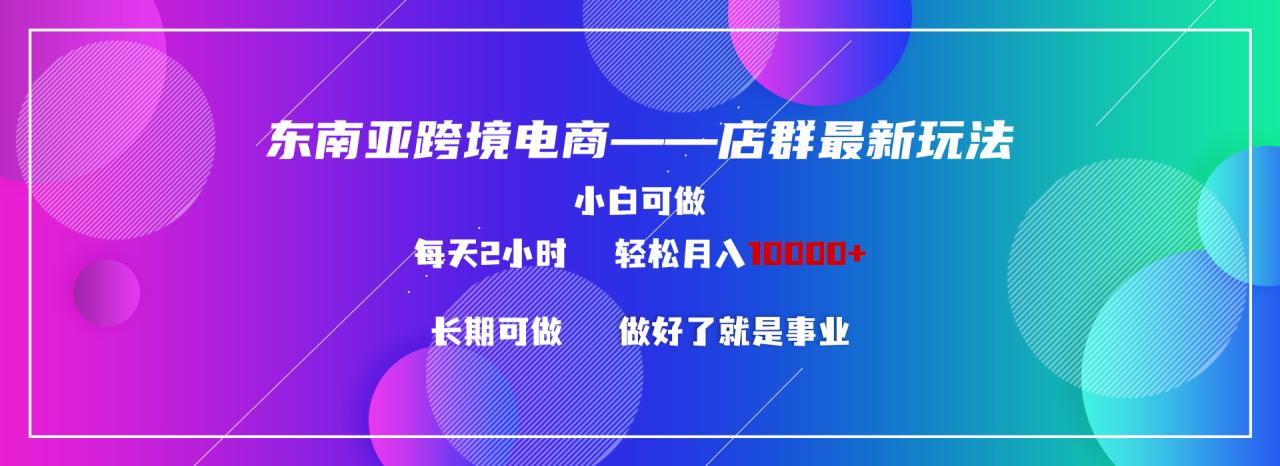 东南亚跨境电商店群新玩法2—小白每天两小时 轻松10000+-第2资源网