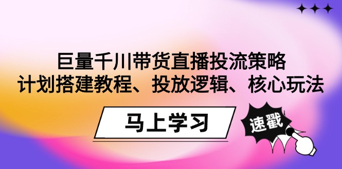 巨量千川带货直播投流策略：计划搭建教程、投放逻辑、核心玩法！-第2资源网