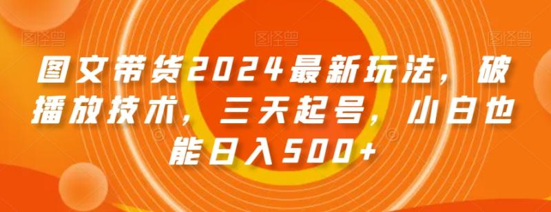 图文带货2024最新玩法-破播放技术-三天起号-小白也能日入500+【揭秘】-第2资源网