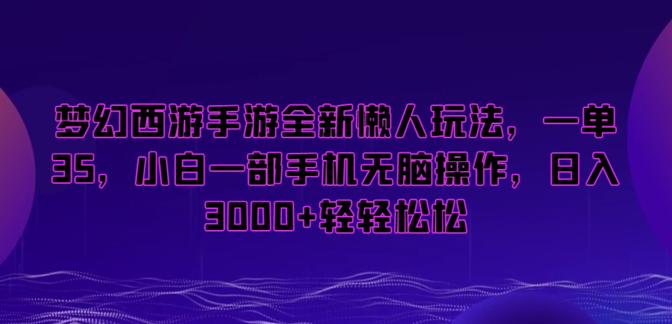 梦幻西游手游懒人项目-一单35-小白一部手机无脑操作-日入3000+轻轻松松【揭秘】-第2资源网