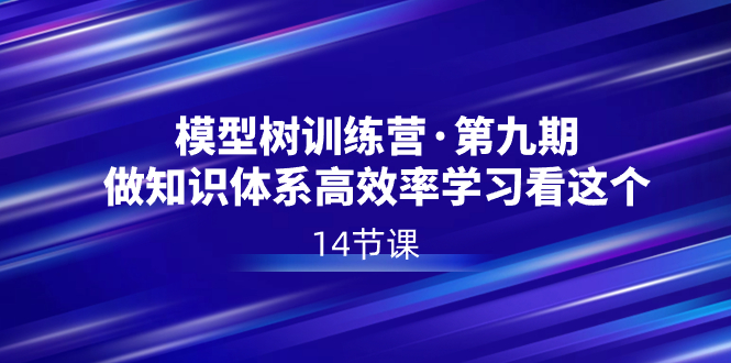 模型树特训营·第九期-做知识体系高效率学习看这个（14节课）-第2资源网