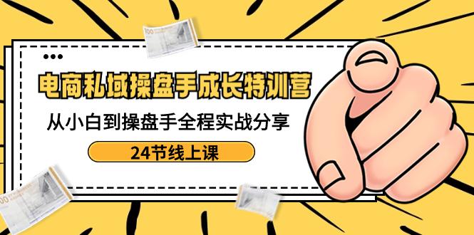 电商私域操盘手成长特训：从小白到操盘手全程实战分享【24节线上课】-第2资源网