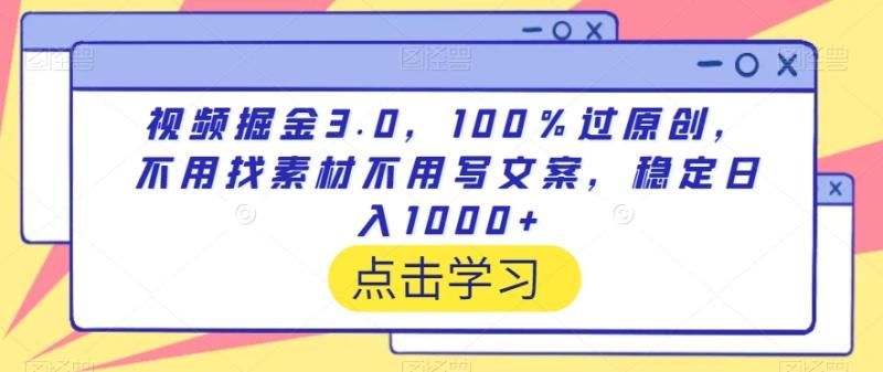 视频掘金3.0-100％过原创-不用找素材不用写文案-稳定日入1000+【揭秘】-第2资源网