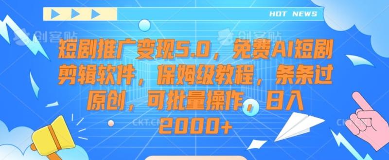 短剧推广变现5.0-免费AI短剧剪辑软件-保姆级教程-条条过原创-可批量操作-日入2000+【揭秘】-第2资源网