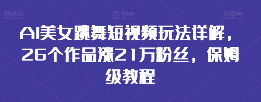 AI美女跳舞短视频玩法详解-26个作品涨21万粉丝-保姆级教程【揭秘】-第2资源网