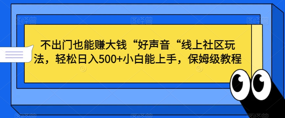 不出门也能赚大钱“好声音“线上社区玩法-轻松日入500+小白能上手-保姆级教程【揭秘】-第2资源网