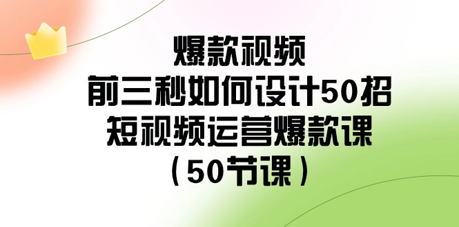 爆款视频玩法-前3秒如何设计50招：短视频运营爆款课（50节课）-第2资源网