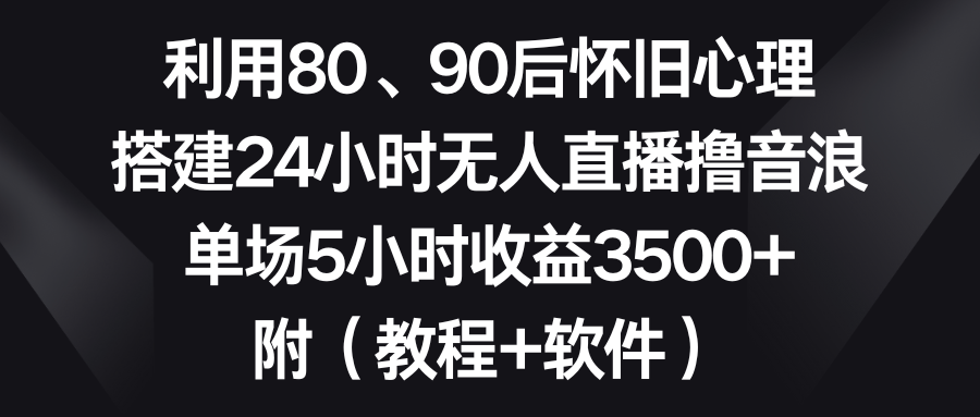 利用80、90后怀旧心理-搭建24小时无人直播撸音浪-单场5小时收益3500+-第2资源网