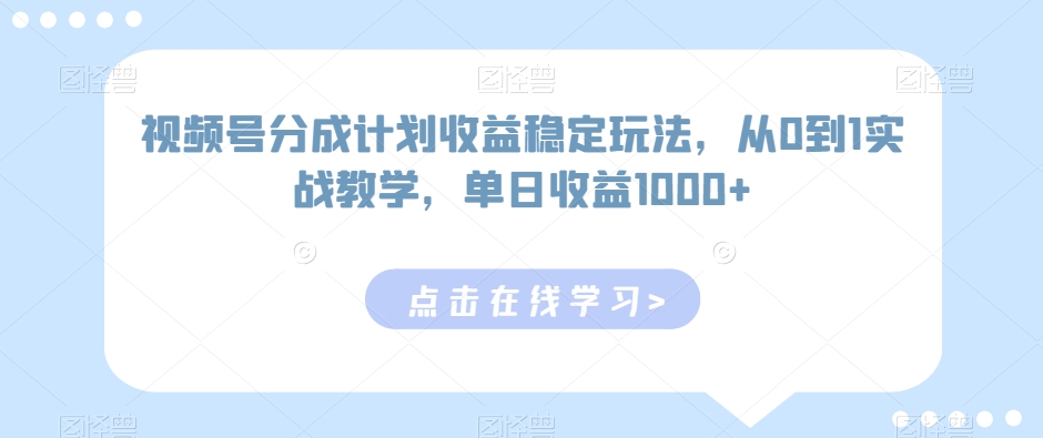 视频号分成计划收益稳定玩法-从0到1实战教学-单日收益1000+【揭秘】-第2资源网