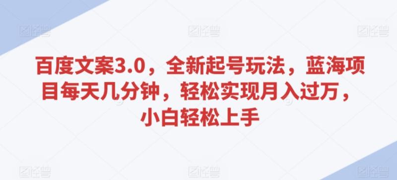 百度文案3.0-全新起号玩法-蓝海项目每天几分钟-轻松实现月入过万-小白轻松上手【揭秘】-第2资源网