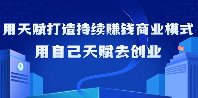 利用天赋打造持续赚钱商业模式-用自己天赋去创业（21节课无水印）-第2资源网