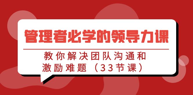 管理者必学的领导力课：教你解决团队沟通和激励难题（33节课）-第2资源网