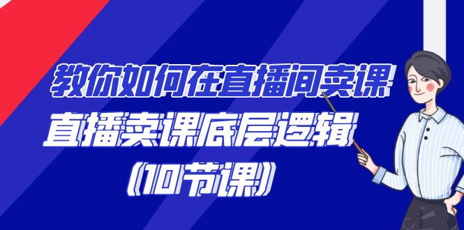 学会直播卖课底层逻辑-教你如何在直播间卖课的语法（10节课）-第2资源网