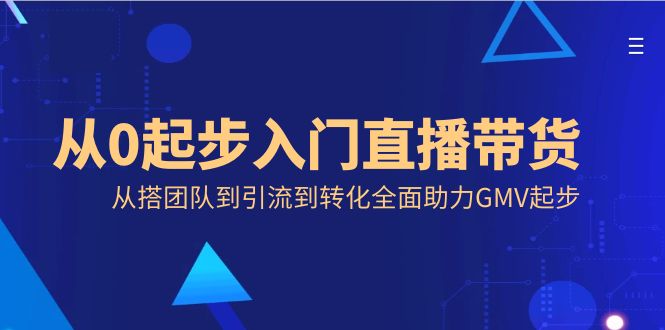 从零开始入门直播带货-从搭团队到引流到转化全面助力GMV起步-第2资源网