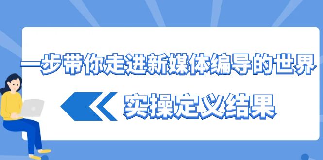 一步带你走进 新媒体编导的世界-实操定义结果（17节课）-第2资源网