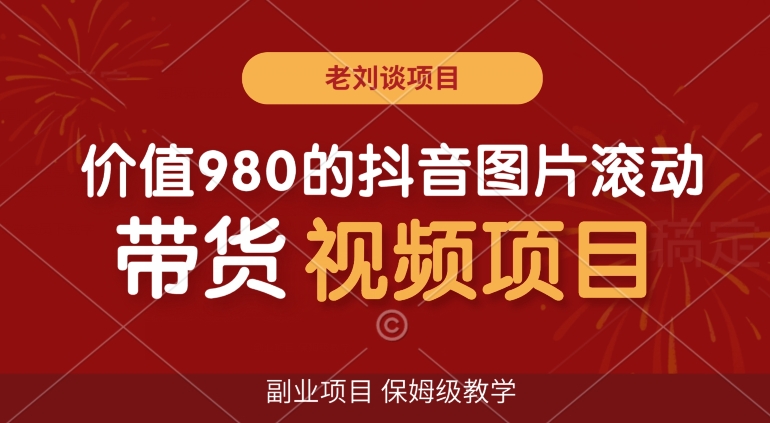 价值980的抖音图片滚动带货视频副业项目-保姆级教学【揭秘】-第2资源网