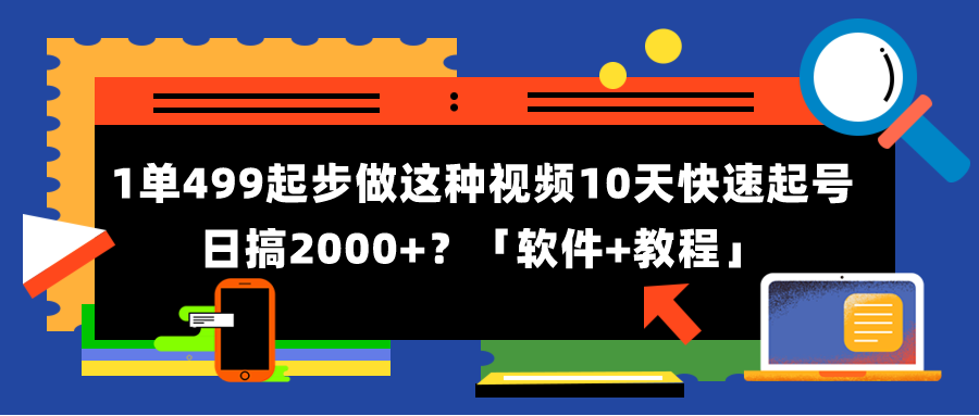 1单499起步-做这种视频10天快速起号日搞2000+？「软件+教程」-第2资源网