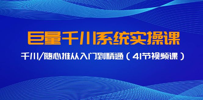 巨量千川系统实操课-千川-随心推从入门到精通（41节视频课）-第2资源网