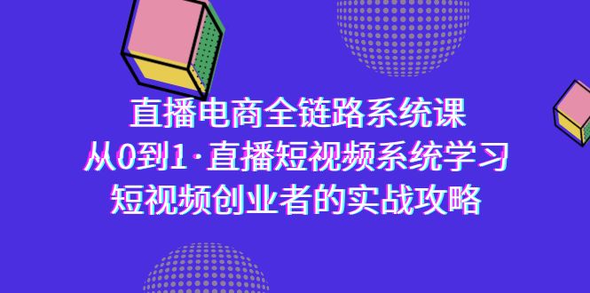 直播电商-全链路系统课-从0到1·直播短视频系统学习-短视频创业者的实战-第2资源网