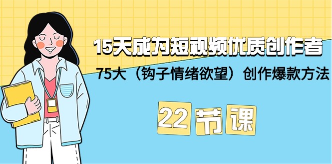 15天成为短视频-优质创作者+75大（钩子-情绪欲望）创作爆款方法-22节课-第2资源网