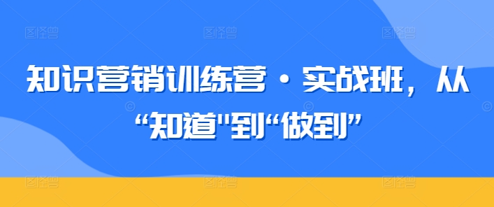 知识营销训练营·实战班-从“知道”到“做到”-第2资源网