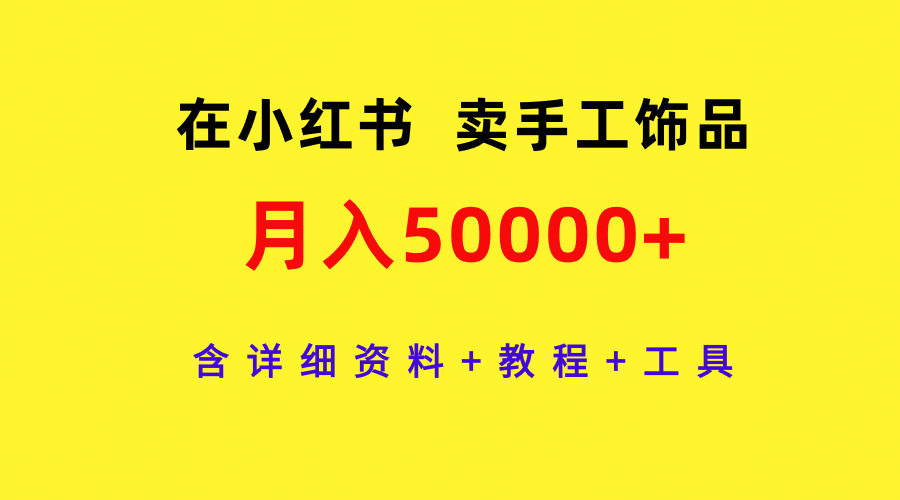 通过小红书卖手工饰品-月入5w+-含详细资料+教程+工具-第2资源网