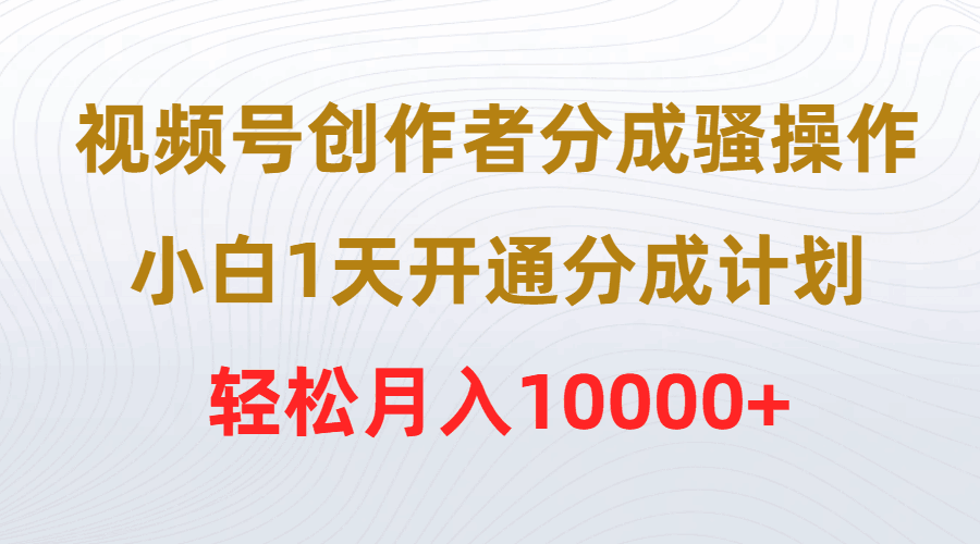 视频号创作者分成骚操作-小白1天开通分成计划-轻松月入10000+-第2资源网