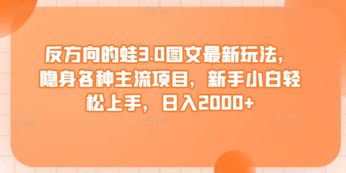 反方向的蛙3.0图文最新玩法-隐身各种主流项目-新手小白轻松上手-日入2000+【揭秘】-第2资源网