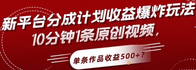 新平台分成计划收益爆炸玩法-10分钟1条原创视频-单条作品收益500+？-第2资源网