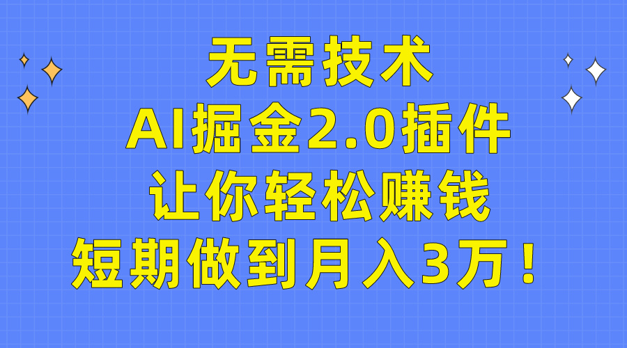 无需技术-AI掘金2.0插件让你轻松赚钱-短期做到月入3万！-第2资源网