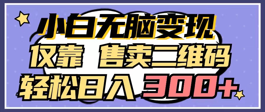 小白无脑变现-仅靠售卖二维码-轻松日入300+-第2资源网