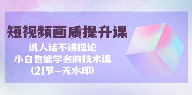 短视频-画质提升课-说人话不讲理论-小白也能学会的技术课(21节-无水印)-第2资源网