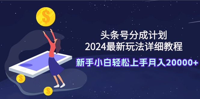 头条号分成计划：2024最新玩法详细教程-新手小白轻松上手月入20000+-第2资源网