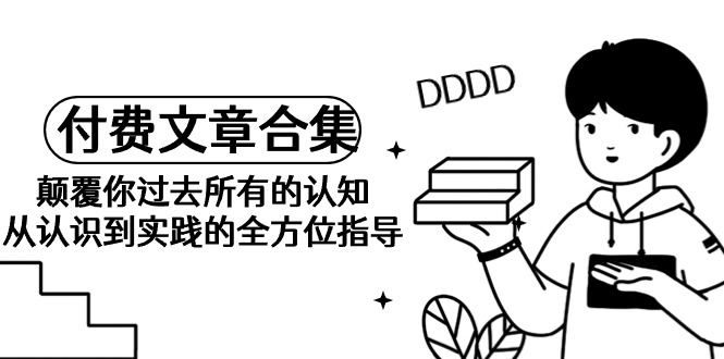 【某公众号付费文章合集】颠覆你过去所有的认知 从认识到实践的全方位指导-第2资源网