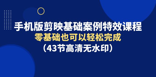 手机版剪映基础案例特效课程-零基础也可以轻松完成（43节高清无水印）-第2资源网