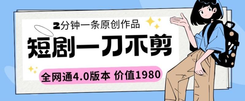 短剧一刀不剪2分钟一条全网通4.0版本价值1980【揭秘】-第2资源网