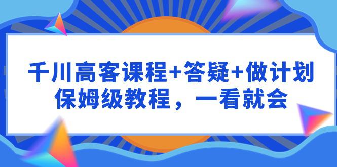 千川 高客课程+答疑+做计划-保姆级教程-一看就会-第2资源网