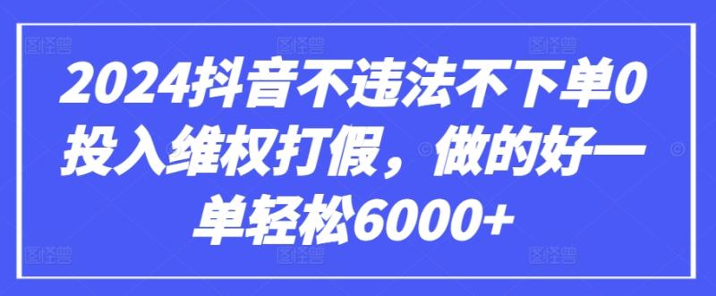 2024抖音不违法不下单0投入维权打假-做的好一单轻松6000+【仅揭秘】-第2资源网