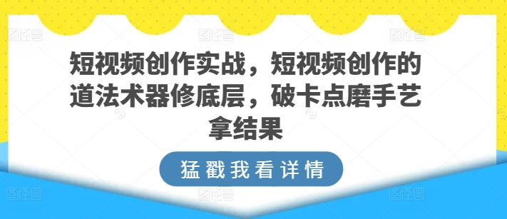 短视频创作实战指南-短视频创作的道法术器修底层-破卡点磨手艺拿结果-第2资源网